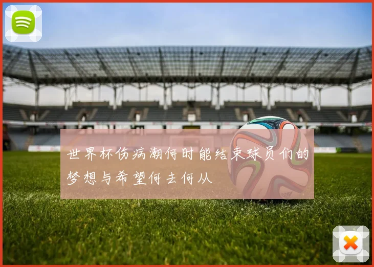 世界杯伤病潮何时能结束球员们的梦想与希望何去何从