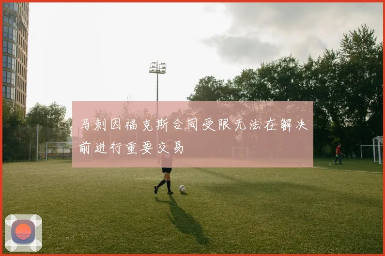 马刺因福克斯合同受限无法在解决前进行重要交易