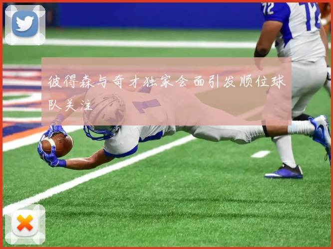 彼得森与奇才独家会面引发顺位球队关注