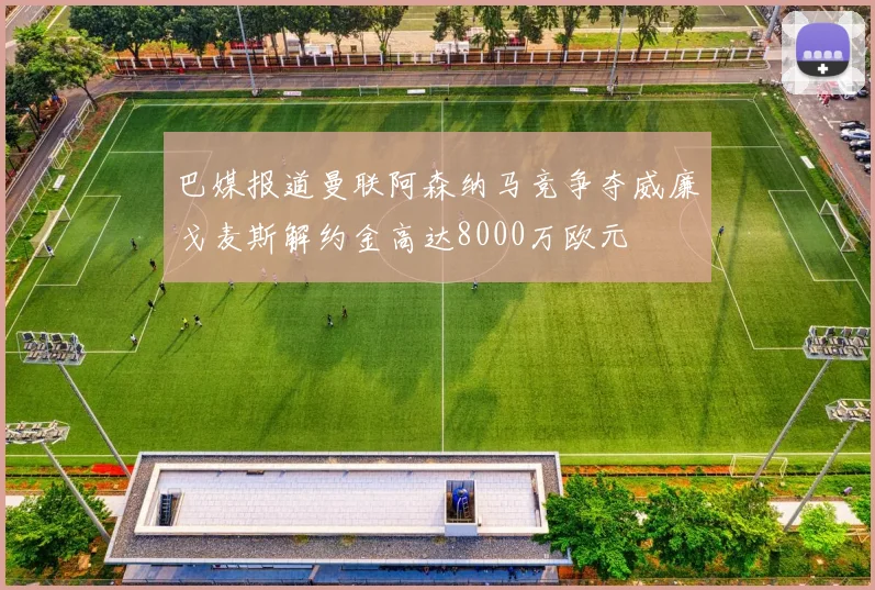 巴媒报道曼联阿森纳马竞争夺威廉戈麦斯解约金高达8000万欧元