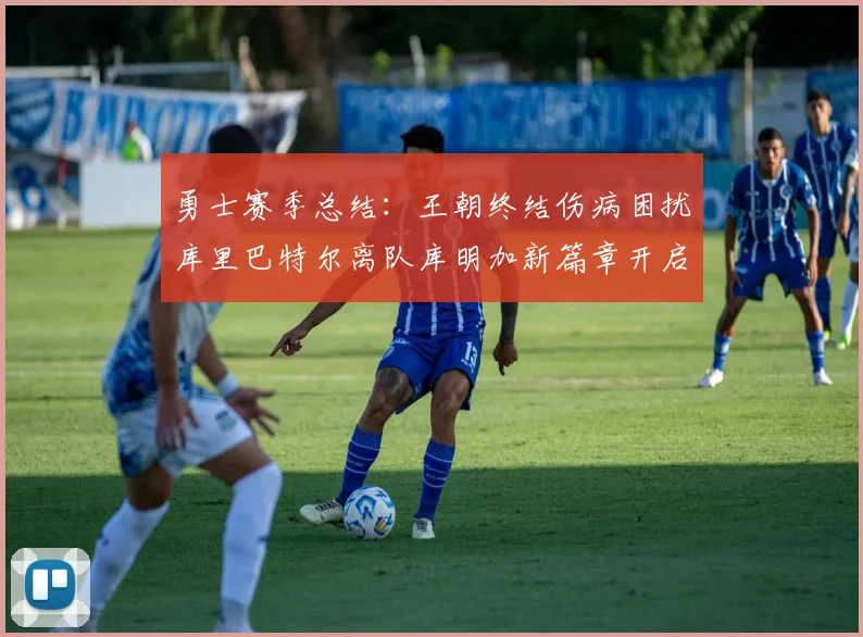 勇士赛季总结：王朝终结伤病困扰库里巴特尔离队库明加新篇章开启