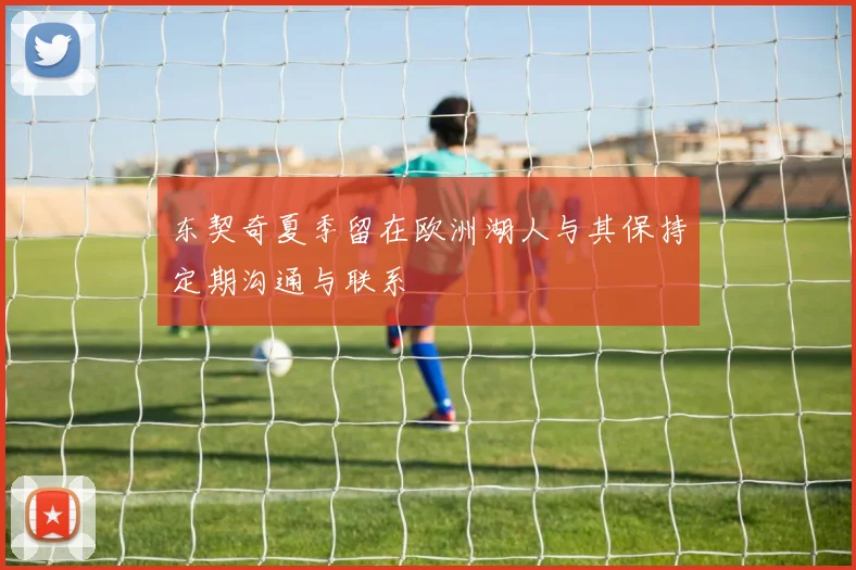 东契奇夏季留在欧洲湖人与其保持定期沟通与联系